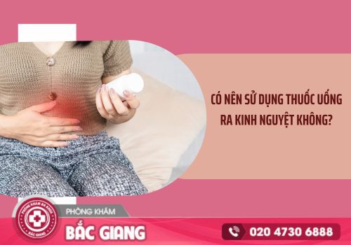 Chị em có nên sử dụng thuốc uống ra kinh nguyệt? thuốc uống ra kinh nguyệt