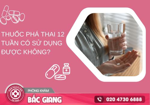 Thuốc phá thai 12 tuần có sử dụng được không? thuốc phá thai 12 tuần